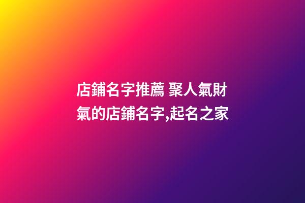 店鋪名字推薦 聚人氣財氣的店鋪名字,起名之家